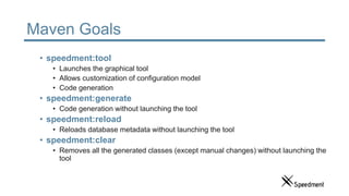 Maven Goals
• speedment:tool
• Launches the graphical tool
• Allows customization of configuration model
• Code generation...