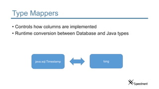 Type Mappers
• Controls how columns are implemented
• Runtime conversion between Database and Java types
java.sql.Timestam...