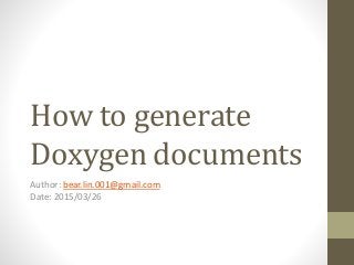 How to generate
Doxygen documents
Author: bear.lin.001@gmail.com
Date: 2015/03/26
 