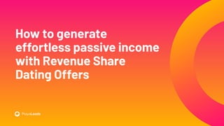 How to generate
effortless passive income
with Revenue Share
Dating Offers
 
