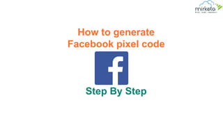 How to generate
Facebook pixel code
Step By Step
 