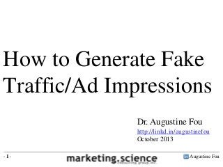 How to Generate Fake
Traffic/Ad Impressions
Dr. Augustine Fou
http://linkd.in/augustinefou
October 2013
-1-

Augustine Fou

 