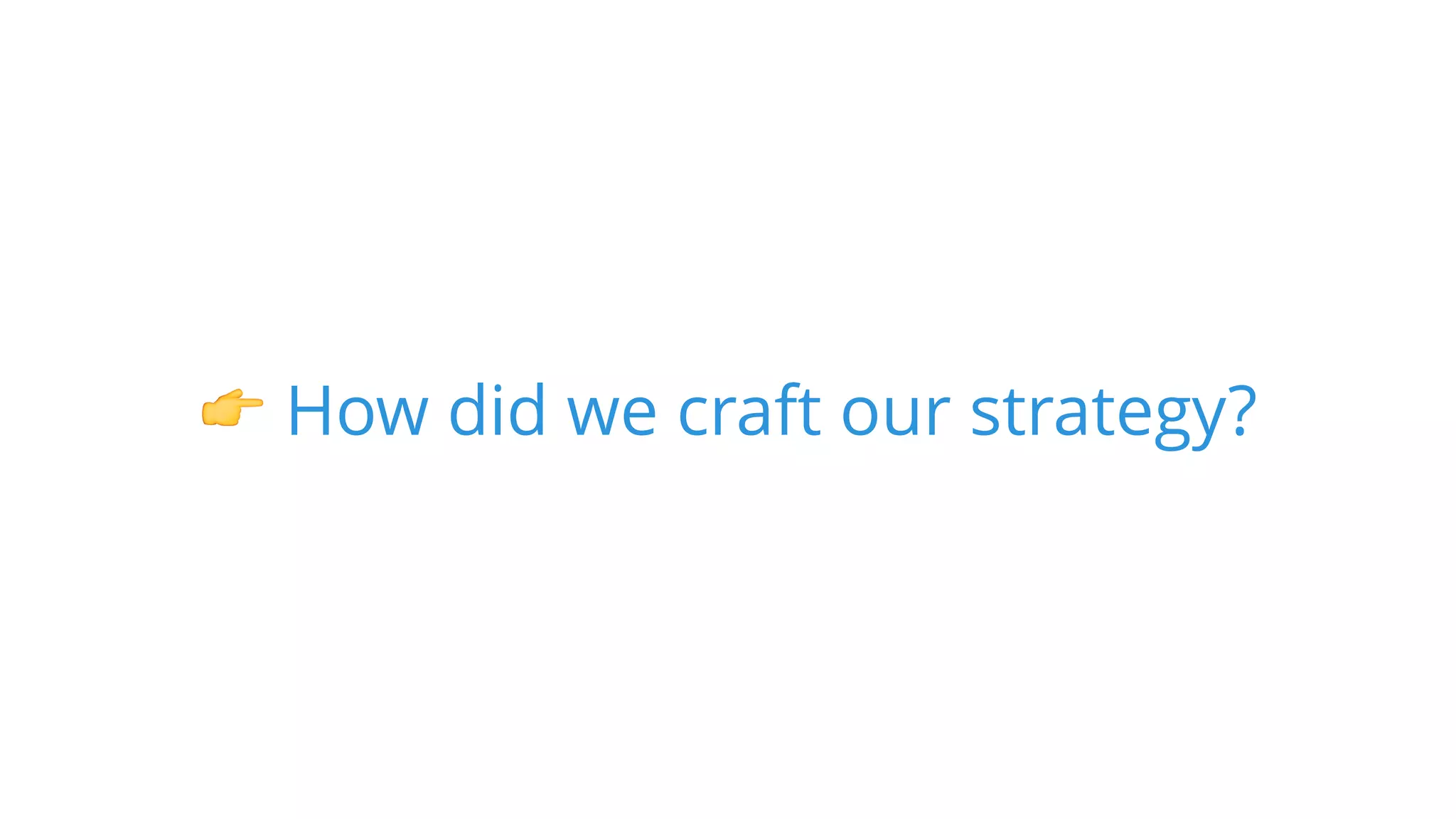 👉 How did we craft our strategy?
 