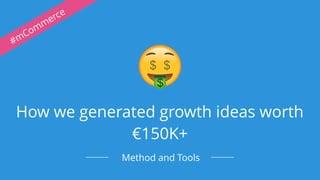 How we generated growth ideas worth
€150K+
Method and Tools
#mCommerce
 