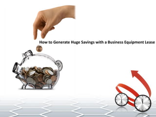 How to Generate Huge Savings with a Business Equipment Lease
 