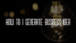 How to I Generate Business Idea
 