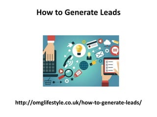 http://omglifestyle.co.uk/how-to-generate-leads/
How to Generate Leads
 