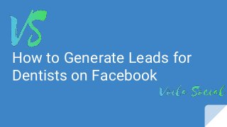 How to Generate Leads for
Dentists on Facebook
 