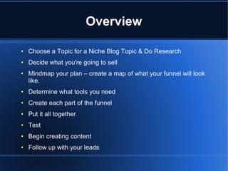 Overview
●

Choose a Topic for a Niche Blog Topic & Do Research

●

Decide what you're going to sell

●

Mindmap your plan...