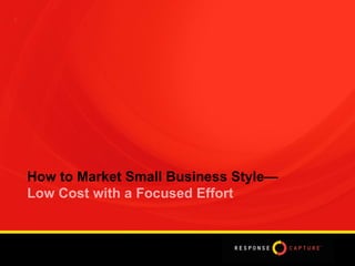 2 How to Market Small Business Style—  Low Cost with a Focused Effort 