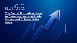 The Secret Formula on How
to Generate Leads at Trade
Shows and Achieve Sales
Goals
 