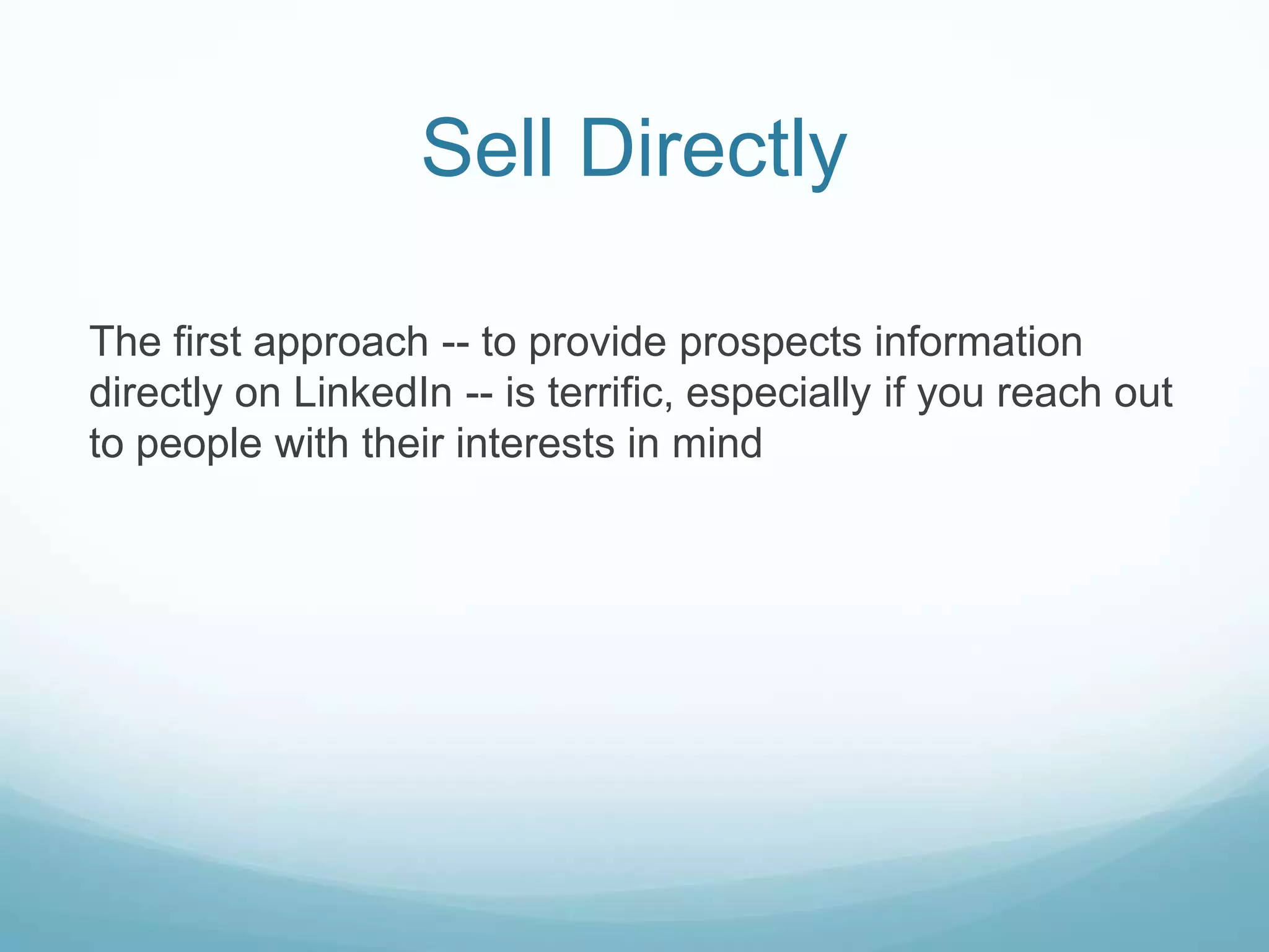 Sell Directly
The first approach -- to provide prospects information
directly on LinkedIn -- is terrific, especially if you reach out
to people with their interests in mind