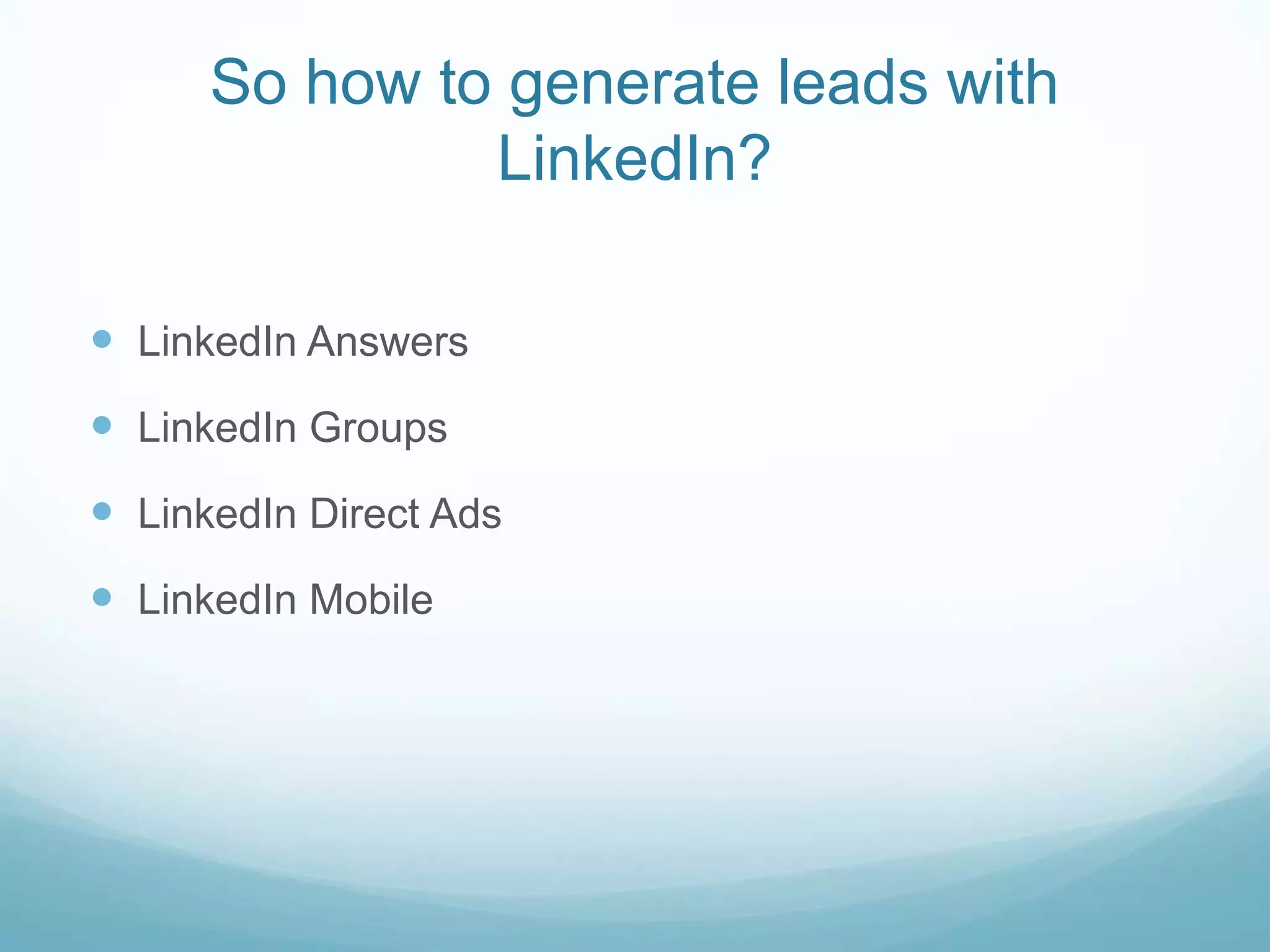 So how to generate leads with
LinkedIn?
LinkedIn Answers
LinkedIn Groups
LinkedIn Direct Ads
LinkedIn Mobile