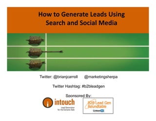 How to Generate Leads Using 
  Search and Social Media
  Search and Social Media




Twitter: @brianjcarroll   @marketingsherpa

       Twitter Hashtag: #b2bleadgen

               Sponsored By:
 