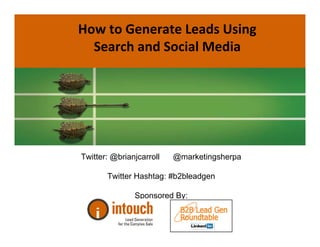 How to Generate Leads Using 
  Search and Social Media




Twitter: @brianjcarroll   @marketingsherpa

       Twitter Hashtag: #b2bleadgen

               Sponsored By:
 
