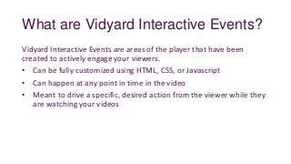 What are Vidyard Interactive Events?
Vidyard Interactive Events are areas of the player that have been
created to actively...