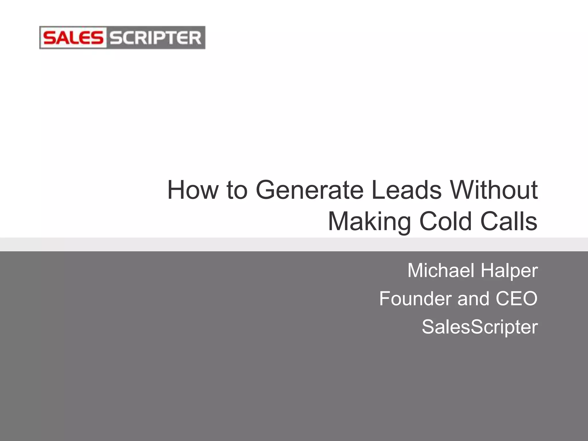 How to Generate Leads Without
Making Cold Calls
Michael Halper
Founder and CEO
SalesScripter
 