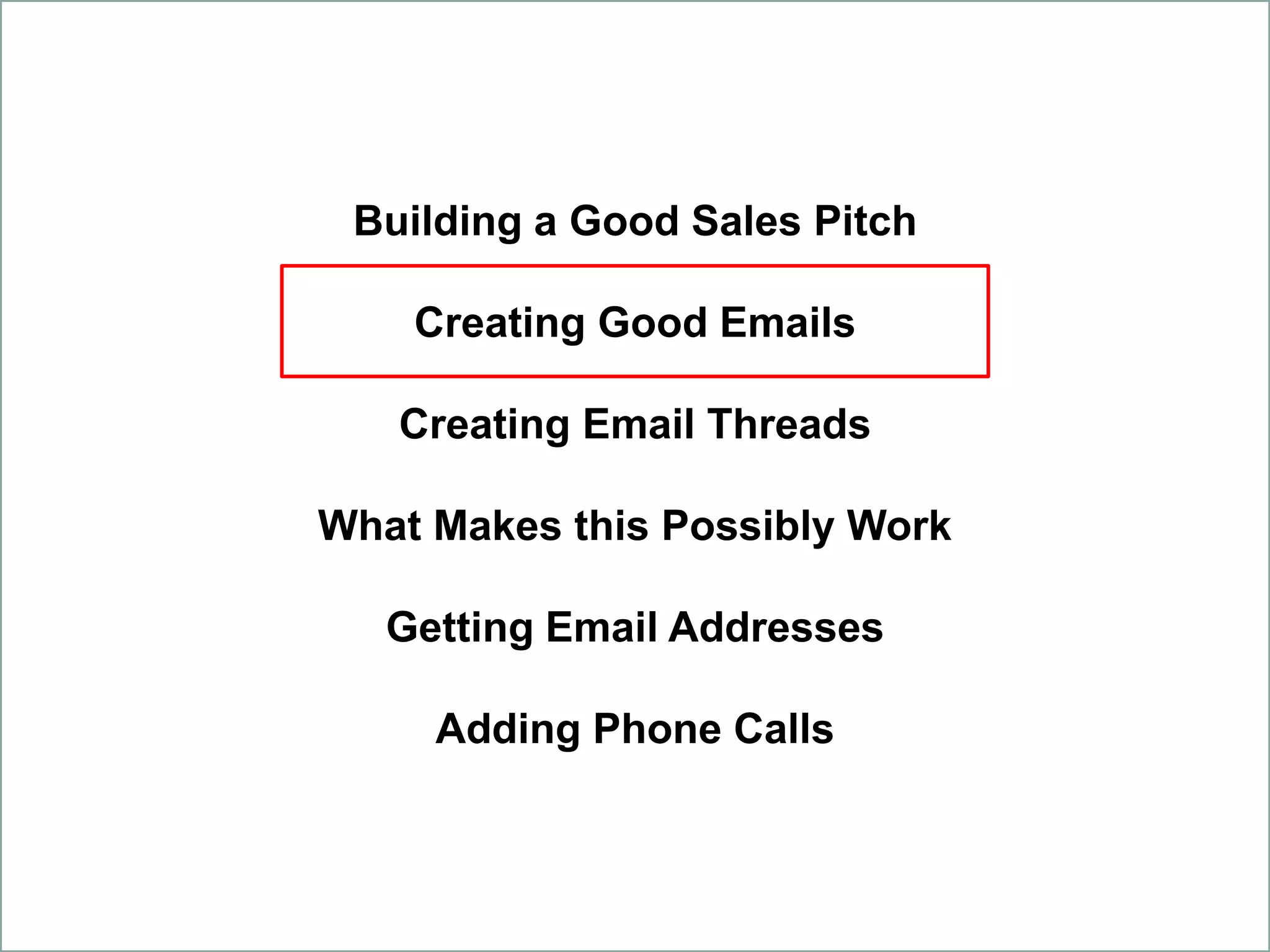 Building a Good Sales Pitch
Creating Good Emails
Creating Email Threads
What Makes this Possibly Work
Getting Email Addresses
Adding Phone Calls
 