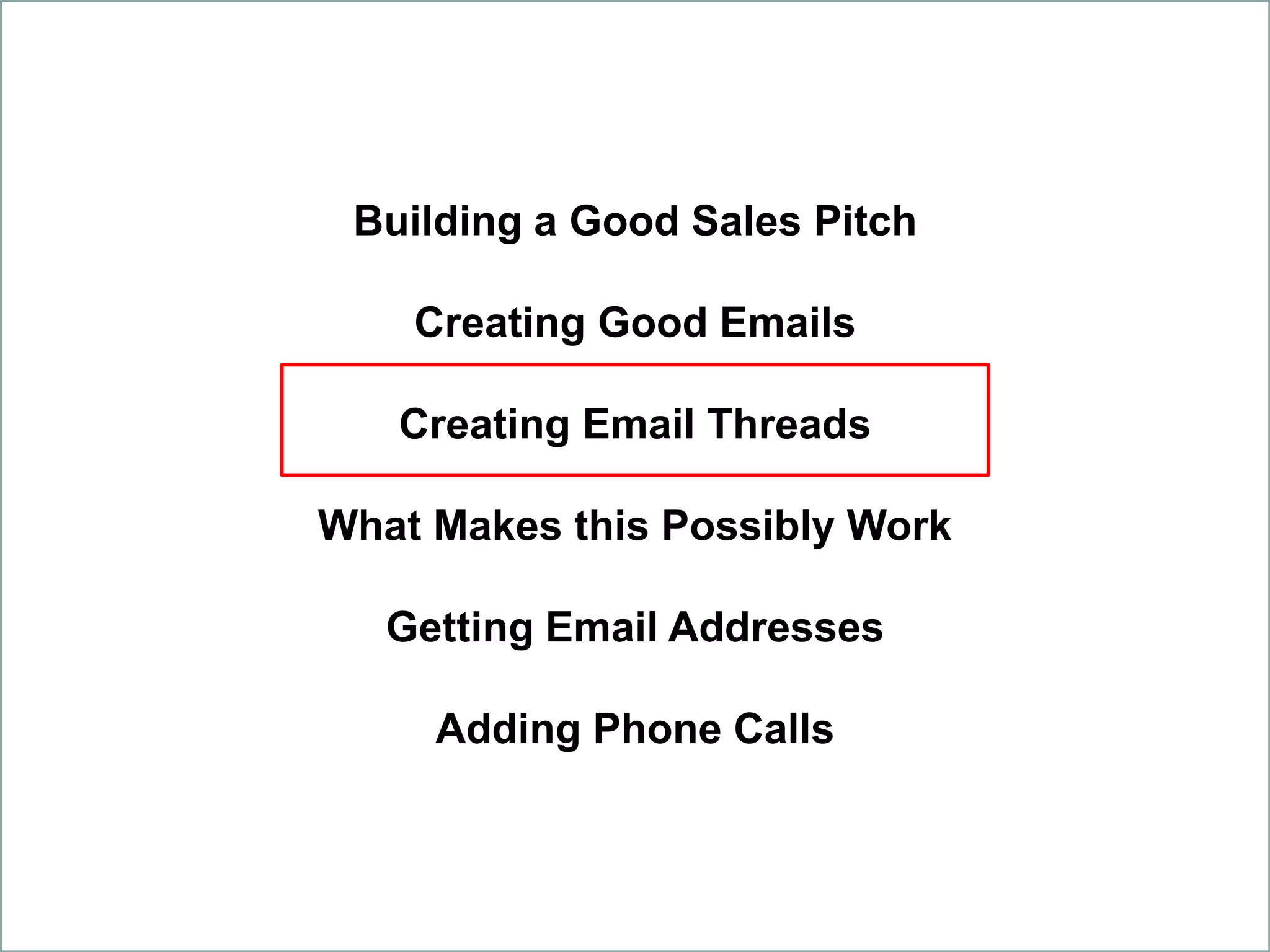 Building a Good Sales Pitch
Creating Good Emails
Creating Email Threads
What Makes this Possibly Work
Getting Email Addresses
Adding Phone Calls
 