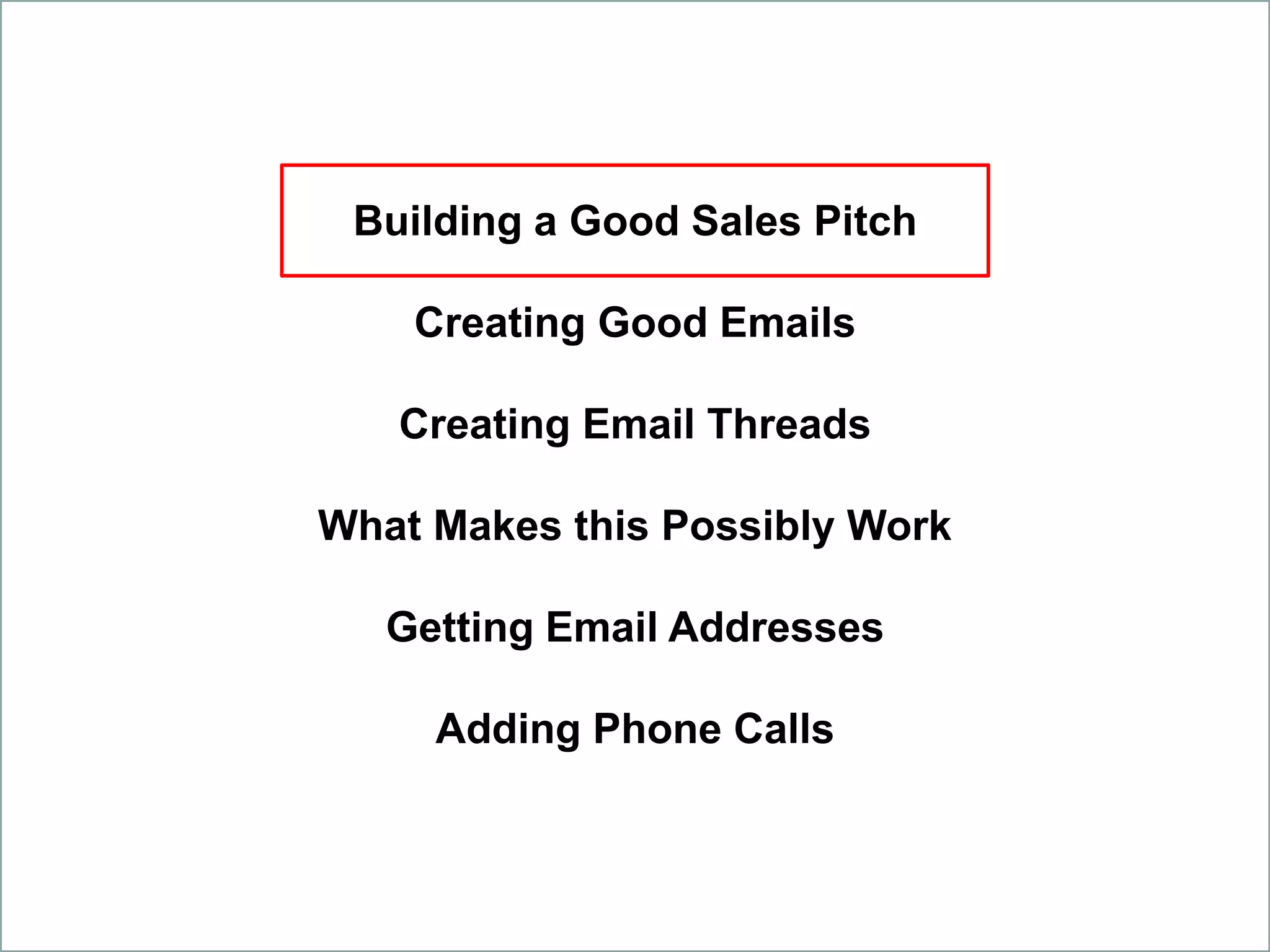 Building a Good Sales Pitch
Creating Good Emails
Creating Email Threads
What Makes this Possibly Work
Getting Email Addresses
Adding Phone Calls
 