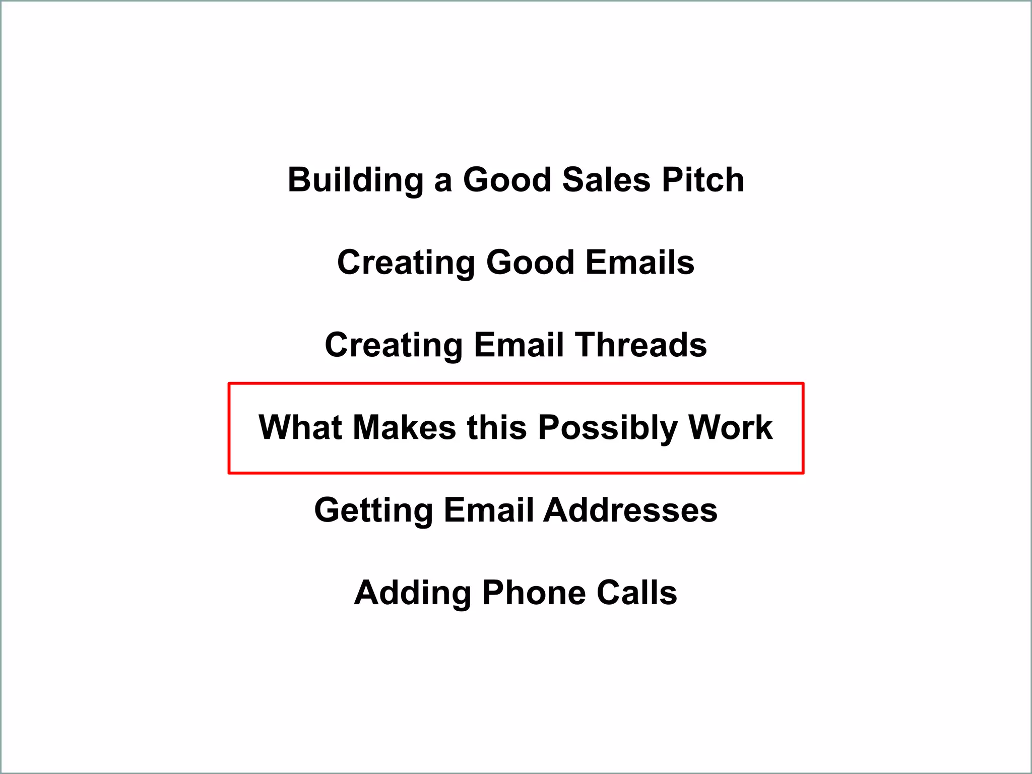 Building a Good Sales Pitch
Creating Good Emails
Creating Email Threads
What Makes this Possibly Work
Getting Email Addresses
Adding Phone Calls
 