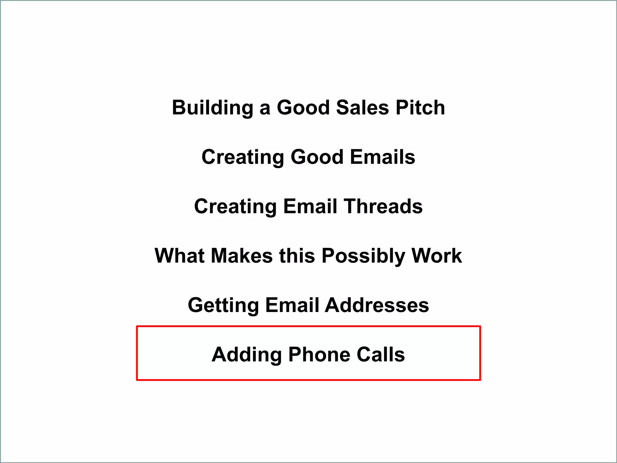 Building a Good Sales Pitch
Creating Good Emails
Creating Email Threads
What Makes this Possibly Work
Getting Email Addresses
Adding Phone Calls
 