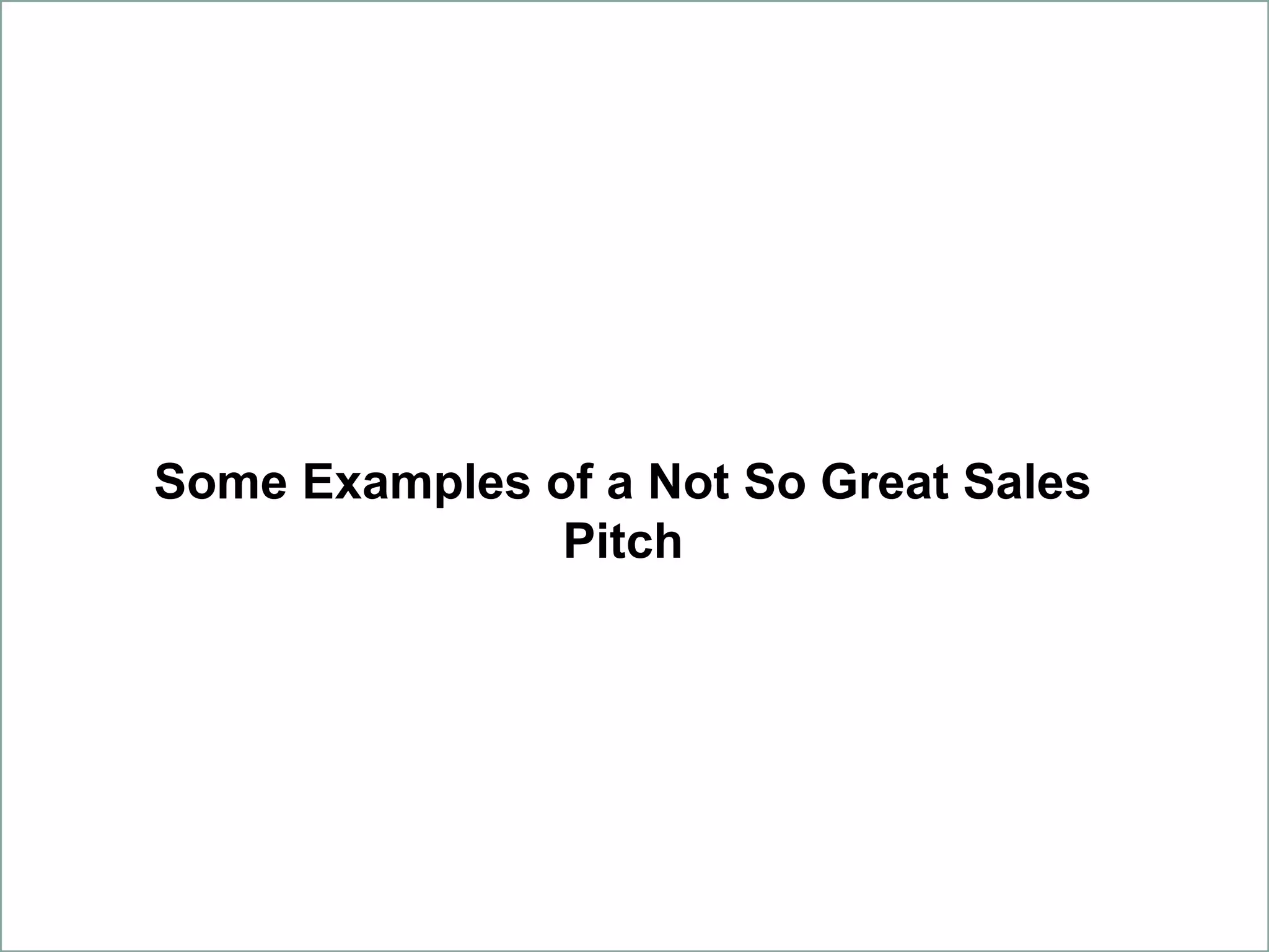 Some Examples of a Not So Great Sales
Pitch
 