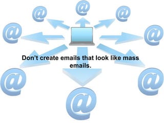 Don’t create emails that look like mass
emails.
 