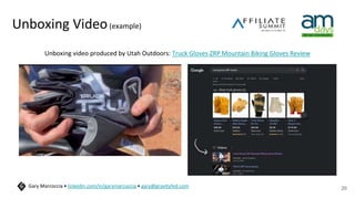 Unboxing Video(example)
Unboxing video produced by Utah Outdoors: Truck Gloves ZRP Mountain Biking Gloves Review
20
Gary Marcoccia • linkedin.com/in/garymarcoccia • gary@gravityfed.com
 