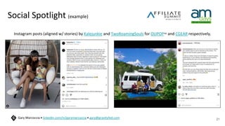 Social Spotlight (example)
Instagram posts (aligned w/ stories) by Kalejunkie and TwoRoamingSouls for OLIPOPTM and CGEAR respectively.
21
Gary Marcoccia • linkedin.com/in/garymarcoccia • gary@gravityfed.com
 