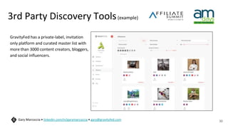 3rd Party Discovery Tools(example)
GravityFed has a private-label, invitation
only platform and curated master list with
more than 3000 content creators, bloggers,
and social influencers.
30
Gary Marcoccia • linkedin.com/in/garymarcoccia • gary@gravityfed.com
 