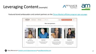 Leveraging Content(example)
Featured brand ambassadors and content partners on the Thrive Market affiliate program sign-up page.
37
Gary Marcoccia • linkedin.com/in/garymarcoccia • gary@gravityfed.com
 