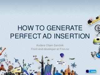 HOW TO GENERATE
PERFECT AD INSERTION
Anders Olsen Sandvik
Front-end developer at Finn.no

 