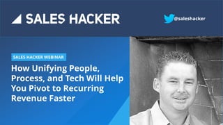 How Unifying People,
Process, and Tech Will Help
You Pivot to Recurring
Revenue Faster
SALES HACKER WEBINAR
@saleshacker
Put picture here
 