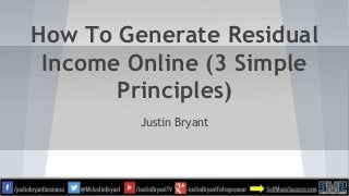 How To Generate Residual
Income Online (3 Simple
Principles)
Justin Bryant
 
