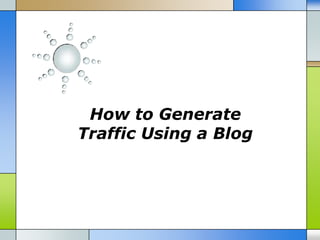 How to Generate
Traffic Using a Blog
 