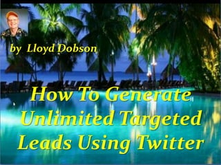 by Lloyd Dobson

How To Generate
Unlimited Targeted
Leads Using Twitter

 