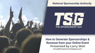 How to Generate Sponsorships &
Revenue from your Online Event
Presented by Larry Weil
larry@thesponsorshipguy.com
 