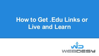 How to Get .Edu Links or
   Live and Learn
 