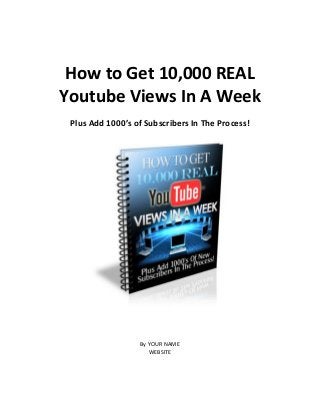 How to Get 10,000 REAL
Youtube Views In A Week
Plus Add 1000’s of Subscribers In The Process!
By YOUR NAME
WEBSITE
 