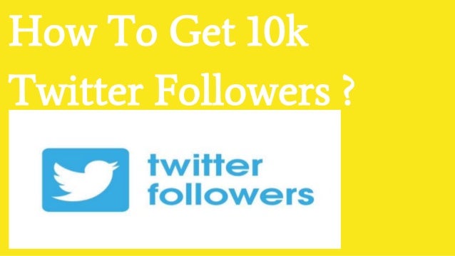 How To Get 10k
Twitter Followers ?
 