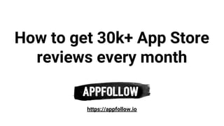 How to get 30k+ App Store
reviews every month
https://appfollow.io
 