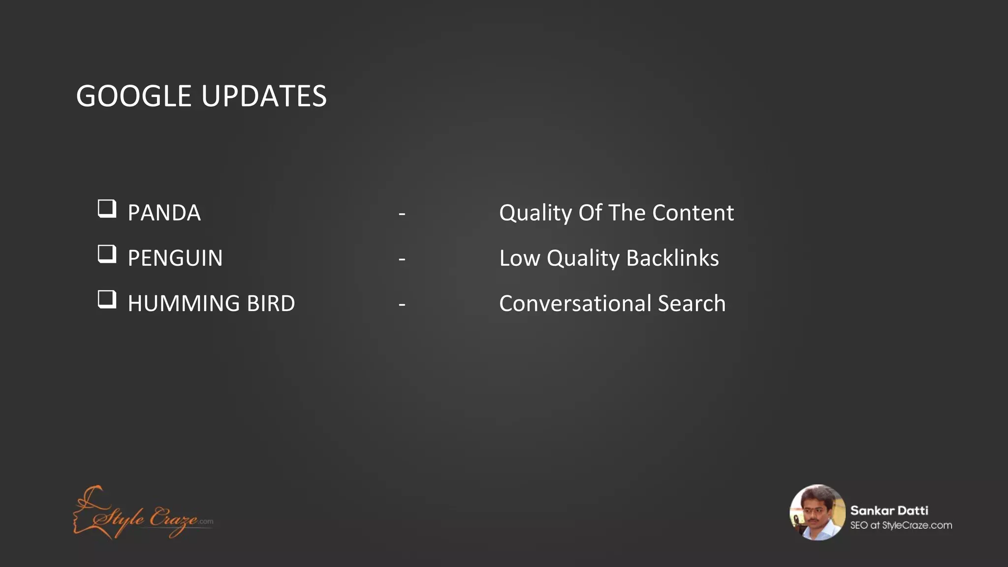 GOOGLE UPDATES
 PANDA

-

Quality Of The Content

 PENGUIN

-

Low Quality Backlinks

 HUMMING BIRD

-

Conversational Search

 