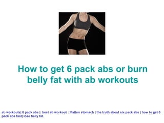 How to get 6 pack abs or burn belly fat with ab workouts ab workouts| 6 pack abs |  best ab workout  | flatten stomach | the truth about six pack abs | how to get 6 pack abs fast| lose belly fat. 