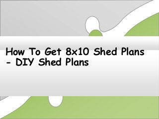 How To Get 8x10 Shed Plans
- DIY Shed Plans

 