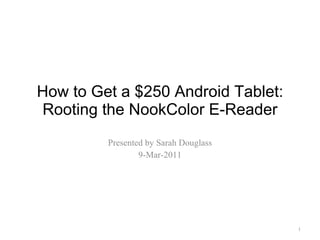 How to Get a $250 Android Tablet: Rooting the NookColor E-Reader Presented by Sarah Douglass 9-Mar-2011 