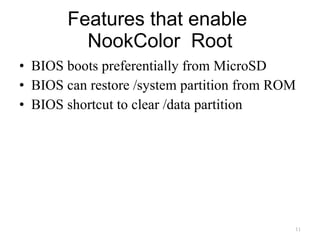 Features that enable  NookColor  Root BIOS boots preferentially from MicroSD BIOS can restore /system partition from ROM BIOS shortcut to clear /data partition 