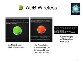 ADB Wireless On NookColor: ADB Wireless Off On NookColor: ADB Wireless On (shows address and port # info) Connecting to ADB Wireless from DOS 