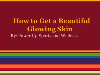 How to Get a Beautiful
    Glowing Skin
By: Power Up Sports and Wellness
 