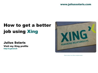 How to get a better job using  Xing Julius Solaris Visit my Xing profile http://is.gd/amxO Photo by http://www.flickr.com/photos/upim/ www.juliussolaris.com 